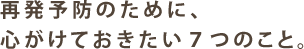 再発予防のために、心がけておきたい7つのこと。